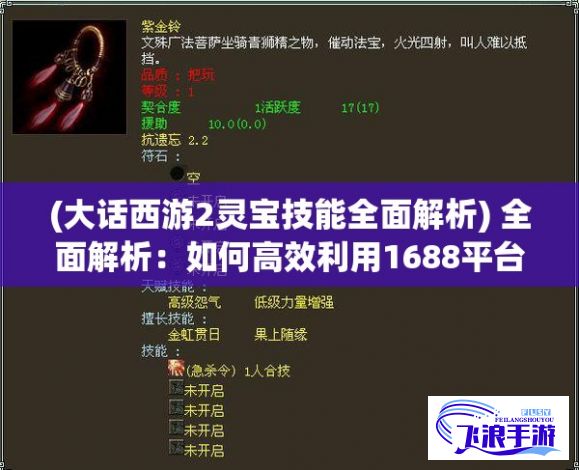 (大话西游2灵宝技能全面解析) 全面解析：如何高效利用1688平台寻找优质成品网站，提升采购效率的专业指南！