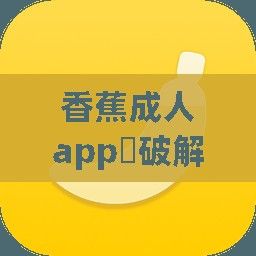 香蕉成人app❤破解版下载-香蕉成人app❤破解版公司v7.3.0安卓版