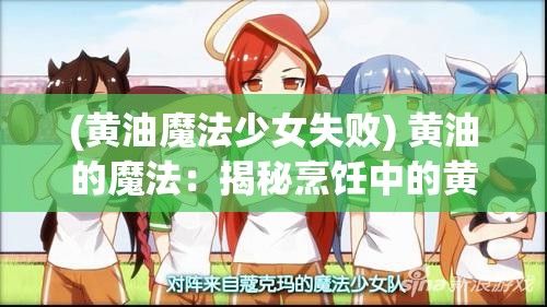 (黄油魔法少女失败) 黄油的魔法：揭秘烹饪中的黄金成分，如何将普通食材转变为美味佳肴