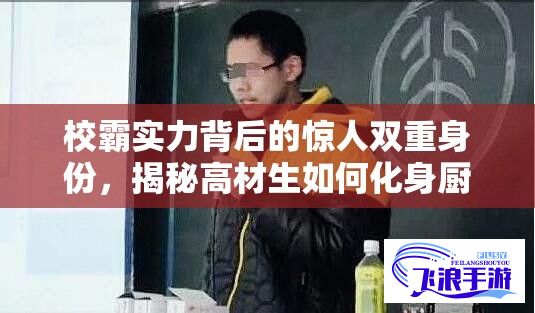 校霸实力背后的惊人双重身份，揭秘高材生如何化身厨神，被'爆炒'成各界追捧目标