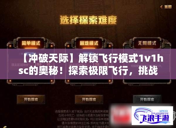 【冲破天际】解锁飞行模式1v1hsc的奥秘！探索极限飞行，挑战自我极限的刺激之旅等你来体验！